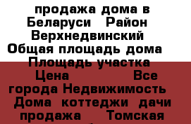 продажа дома в Беларуси › Район ­ Верхнедвинский › Общая площадь дома ­ 67 › Площадь участка ­ 17 › Цена ­ 650 000 - Все города Недвижимость » Дома, коттеджи, дачи продажа   . Томская обл.